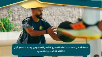 «صفقة مربحة» عبد الإله العمري النصر السعودي يحدد السعر قبل انتقاله للاتحاد والقادسية